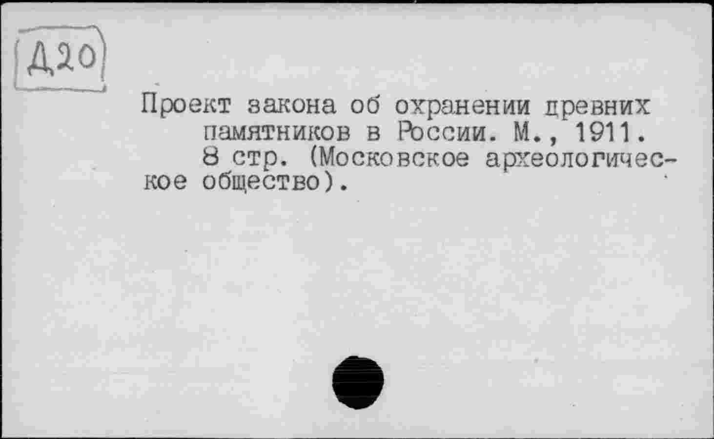 ﻿Проект закона об охранении древних памятников в России. М., 1911.
8 стр. (Московское археологичес кое общество).